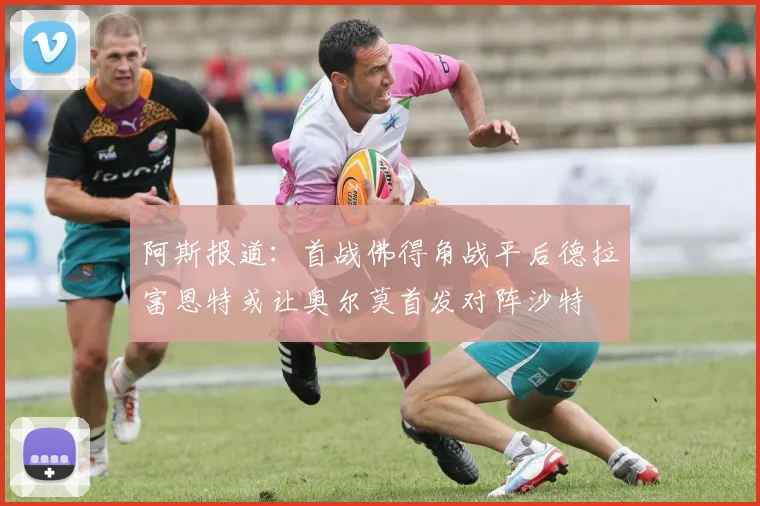 阿斯报道：首战佛得角战平后德拉富恩特或让奥尔莫首发对阵沙特