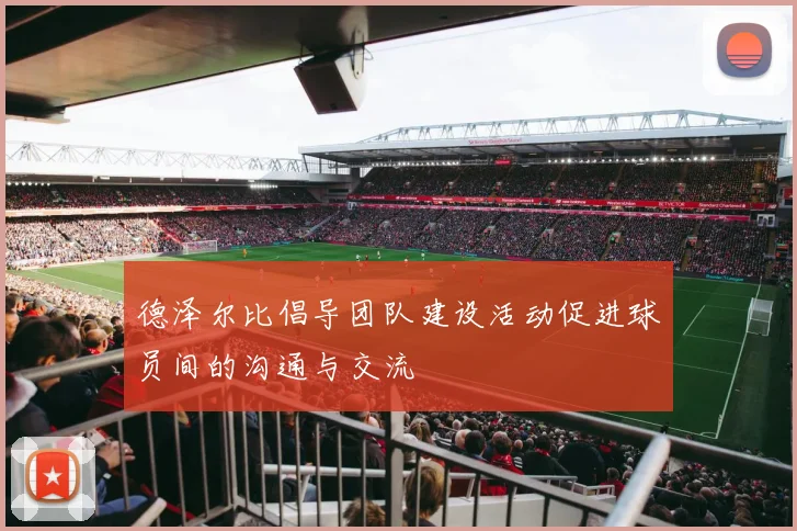 德泽尔比倡导团队建设活动促进球员间的沟通与交流