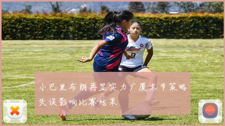 小巴里布朗再显实力广厦末节策略失误影响比赛结果