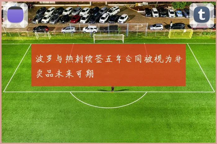 波罗与热刺续签五年合同被视为非卖品未来可期