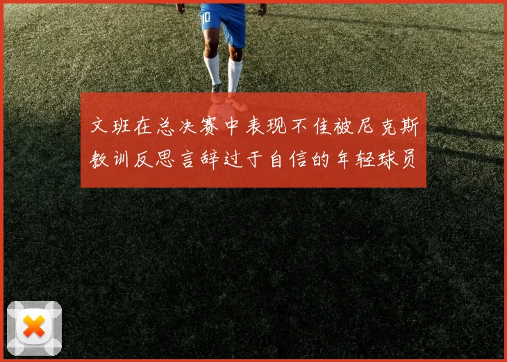文班在总决赛中表现不佳被尼克斯教训反思言辞过于自信的年轻球员成长之路