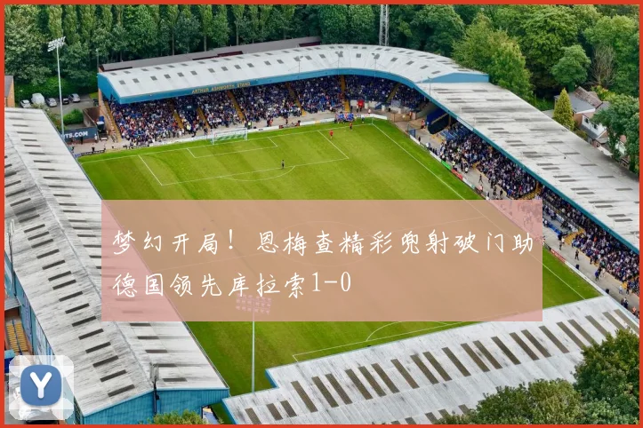 梦幻开局！恩梅查精彩兜射破门助德国领先库拉索1-0